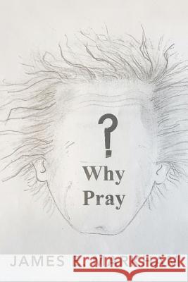 Why Pray? James E Markham 9781545665268 Xulon Press