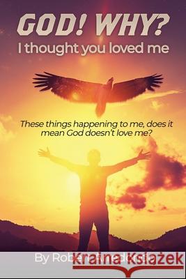 GOD! WHY? I thought you loved me: These thing happening to me does it mean God doesnt love me? Robert Arredondo 9781545665558 Xulon Press