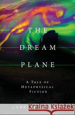 The Dream Plane: A Tale of Metaphysical Fiction Larry a Lindsey 9781545665695 Xulon Press