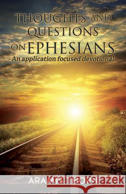 Thoughts and Questions on Ephesians: (An application focused devotional) Aramis Thorn 9781545667378