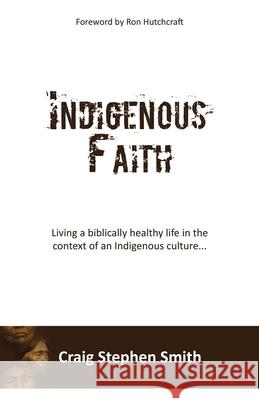 Indigenous Faith: Living a biblically healthy life in the context of an indigenous culture... Craig Stephen Smith 9781545667392 Xulon Press