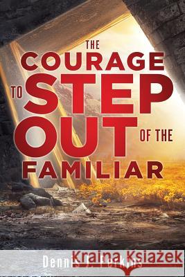 The Courage to Step Out of the Familiar Dennis J. Perkins 9781545667750