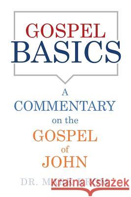 Gospel Basics: A Commentary on the Gospel of John Dr Mark Krom 9781545669297 Xulon Press