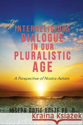 Interreligious Dialogue in Our Pluralistic Age: A Perspective of Nostra Aetate Joseph Dozi 9781545669365 Xulon Press