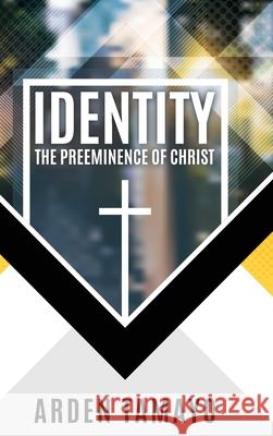 Identity: The Preeminence of Christ Arden Tamayo 9781545670040 Xulon Press