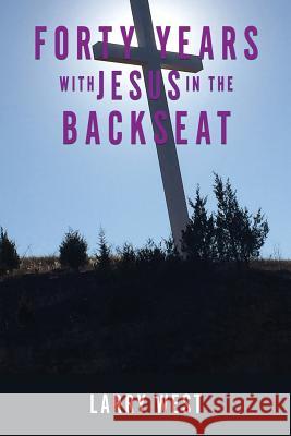 Forty Years with Jesus In The Backseat Larry West 9781545670545