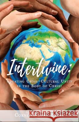 Intertwine: Creating Cross-Cultural Unity in the Body of Christ Cornelia Lynn Beard 9781545670965 Xulon Press