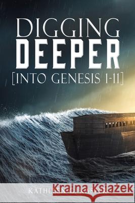 Digging Deeper: [into Genesis 1-11] Kathleen G Kasper 9781545671641 Xulon Press