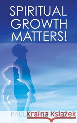 Spiritual Growth Matters! Paul E Sheppard 9781545672020 Xulon Press