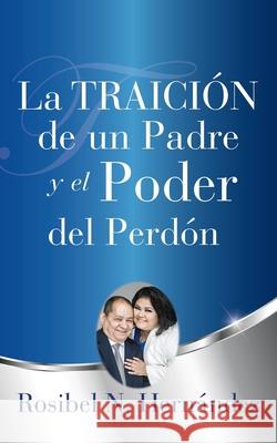 La Traición de un Padre y el Poder del Perdón Rosibel N Hernández 9781545672938 Xulon Press