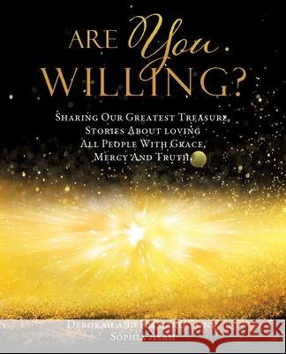 Are You Willing?: Sharing Our Greatest Treasure, Stories About loving All People With Grace, Mercy And Truth. Deborah Saint, Richard Saint, Sophia Asah 9781545672983 Xulon Press