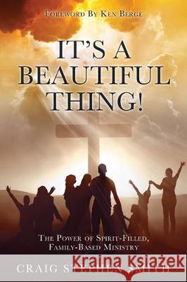 It's a Beautiful Thing!: The Power of Spirit-Filled, Family-Based Ministry Craig Stephen Smith 9781545673294