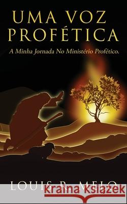 Uma Voz Profética: A Minha Jornada No Ministério Profético. Louis R Melo 9781545673362 Xulon Press