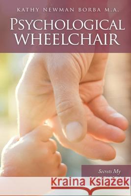 Psychological Wheelchair: Secrets My Little Girl Hid Kathy Newman Borba M a 9781545673706 Xulon Press