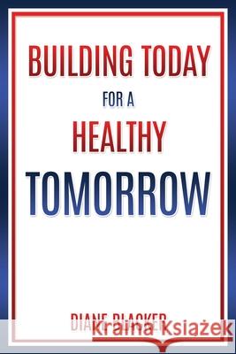 Building Today for a Healthy Tomorrow Diane Blacker 9781545673744 Xulon Press