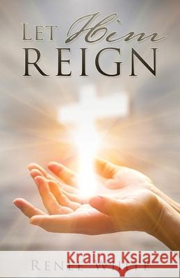 Let Him Reign Renee White 9781545674192