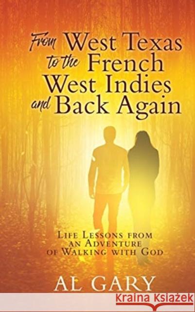 From West Texas to the French West Indies and Back Again: Life Lessons from an Adventure of Walking with God Al Gary 9781545680667