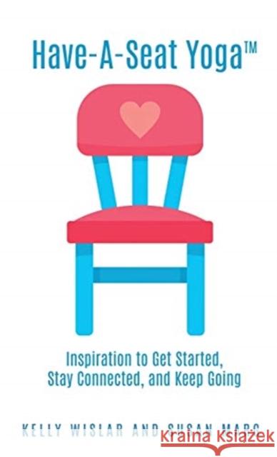 Have-A-Seat Yoga(TM): Inspiration to Get Started, Stay Connected, and Keep Going Kelly Wislar, Susan Marg 9781545680827