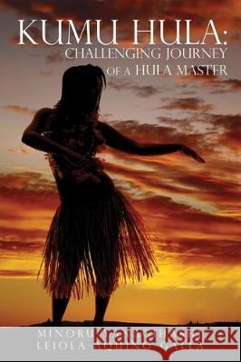 Kumu Hula: Challenging Journey of a Hula Master Minoru Yanagihashi 9781545681152 Xulon Press