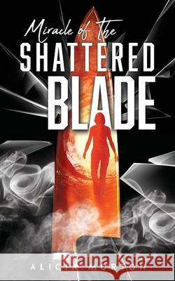 Miracle Of The Shattered Blade Alicia Morton 9781545681206 Harrison Mason Press