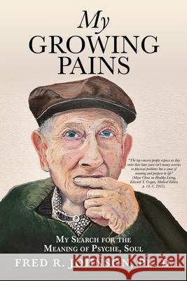 My Growing Pains: My Search for the Meaning of Psyche, Soul Fred R Johnson, PH D 9781545681480