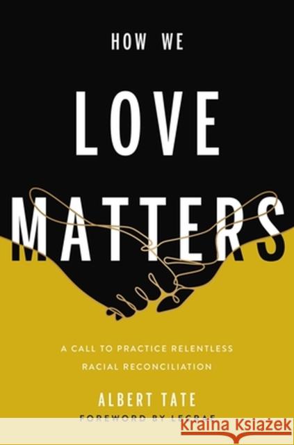 How We Love Matters: A Call to Practice Relentless Racial Reconciliation Albert Tate 9781546000549 Time Warner Trade Publishing