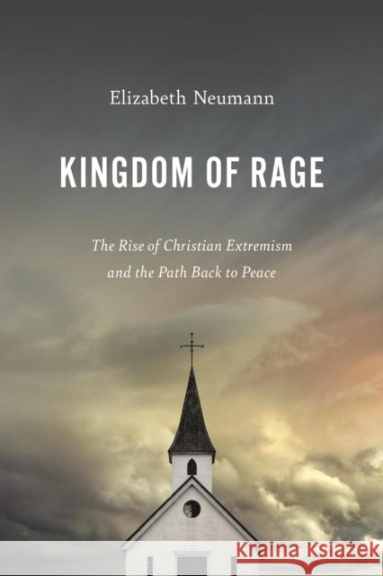 Kingdom of Rage: The Rise of Christian Extremism and the Path Back to Peace Elizabeth Neumann 9781546002055 Little, Brown & Company