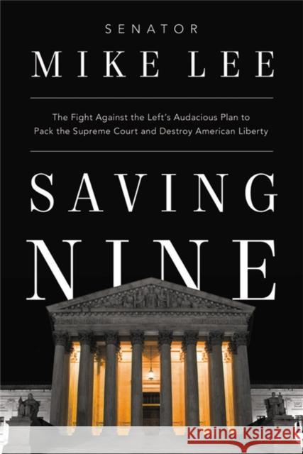 Saving Nine: The Fight Against the Left’s Audacious Plan to Pack the Supreme Court and Destroy American Liberty Mike Lee 9781546002208 Little, Brown & Company