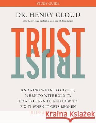 Trust Study Guide: Knowing When to Give It, When to Withhold It, How to Earn It, and How to Fix It When It Gets Broken Henry Cloud 9781546003380