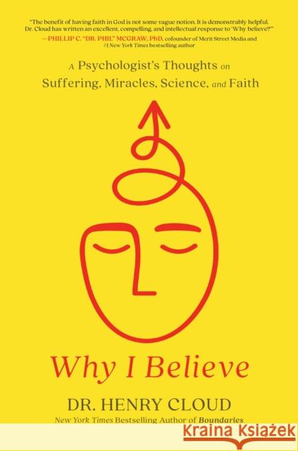 Why I Believe: A Psychologist's Thoughts on Suffering, Miracles, Science, and Faith Henry Cloud 9781546003410 Worthy Books