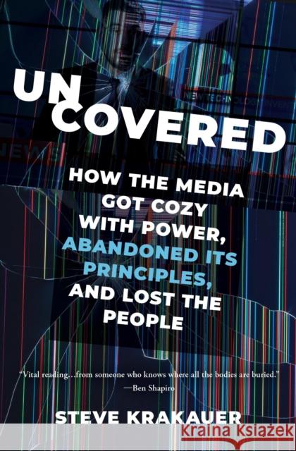 Uncovered: How the Media Got Cozy with Power, Abandoned Its Principles, and Lost the People Steve Krakauer 9781546003489