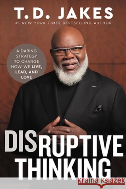 Disruptive Thinking: A Daring Strategy to Change How We Live, Lead, and Love T. D. Jakes 9781546004004 Time Warner Trade Publishing