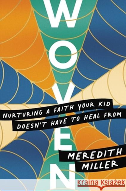 Woven: Nurturing a Faith Your Kid Doesn’t Have to Heal From Meredith Miller 9781546004356 Little, Brown & Company