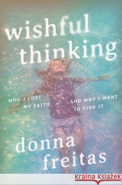 Wishful Thinking: How I Lost My Faith and Why I Want to Find It Donna Freitas 9781546004585 Worthy Books