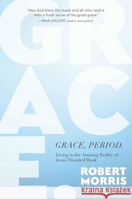 Grace, Period.: Living in the Amazing Reality of Jesus’ Finished Work Robert Morris 9781546004936 Faithwords