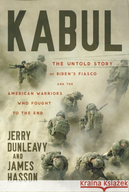 Kabul: The Untold Story of Biden's Fiasco and the American Warriors Who Fought to the End Jerry Dunleavy James Hasson 9781546005315 Center Street