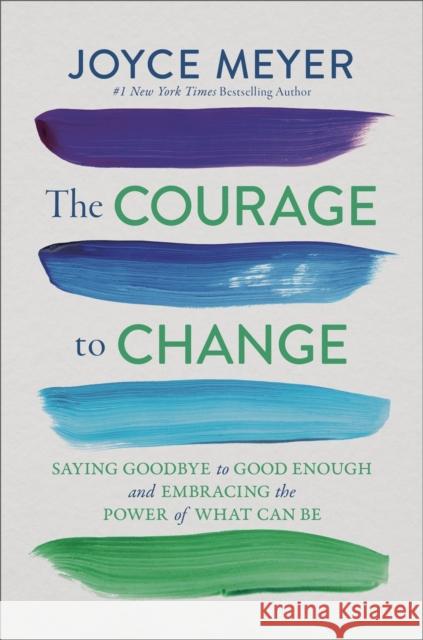 The Courage to Change: Saying Goodbye to Good Enough and Embracing the Promise of What Can Be Joyce Meyer 9781546005810 Faithwords