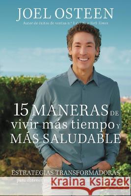15 Ways to Live Longer and Healthier: Life Changing Strategies for More Energy, Vitality, and Happiness Joel Osteen 9781546006343