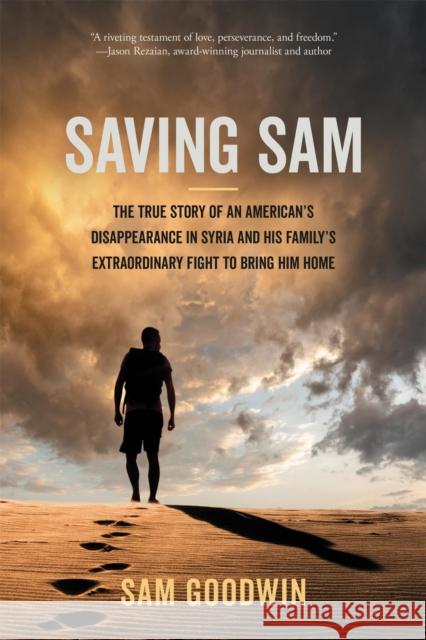 Saving Sam: The True Story of an American’s Disappearance in Syria and His Family’s Extraordinary Fight to Bring Him Home Sam Goodwin 9781546007746