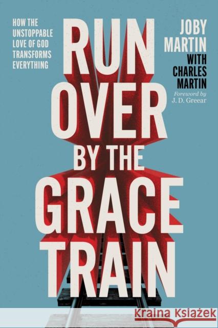 Run Over By the Grace Train: How the Unstoppable Love of God Transforms Everything Charles Martin 9781546008149 Faithwords