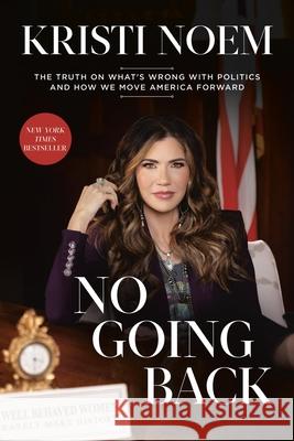 No Going Back: The Truth on What's Wrong with Politics and How We Move America Forward Kristi Noem 9781546008163 Center Street