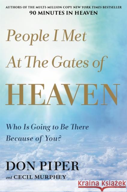 People I Met at the Gates of Heaven: Who Is Going to Be There Because of You? Don Piper Cecil Murphey 9781546010807 Faithwords
