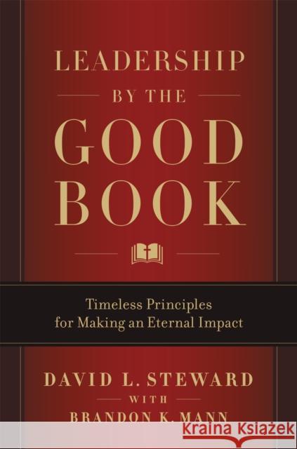Leadership by the Good Book: Timeless Principles for Making an Eternal Impact David L. Steward Brandon K. Mann 9781546013273
