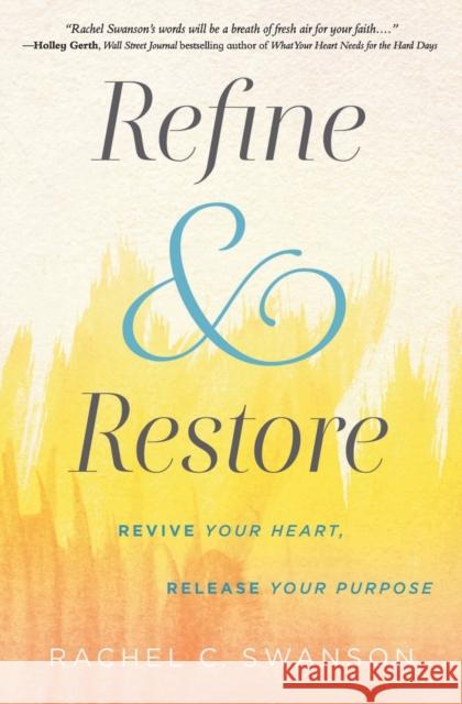 Refine and Restore : Revive Your Heart, Release Your Purpose Rachel C. Swanson 9781546013440 FaithWords