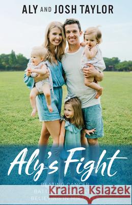 Aly's Fight: Beating Cancer, Battling Infertility, and Believing in Miracles Aly Taylor Josh Taylor 9781546014874 Worthy Books