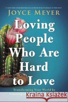 Loving People Who Are Hard to Love: Transforming Your World by Learning to Love Unconditionally Joyce Meyer 9781546016083 Faithwords