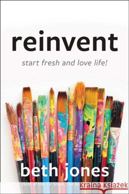 Reinvent: Start Fresh and Love Life! Beth Jones 9781546017257