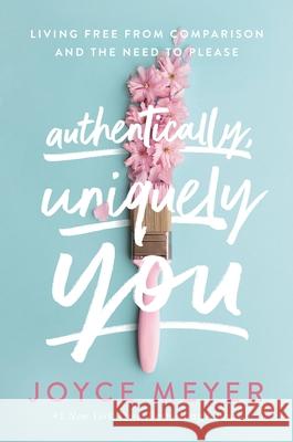 Authentically, Uniquely You: Living Free from Comparison and the Need to Please Joyce Meyer 9781546026389