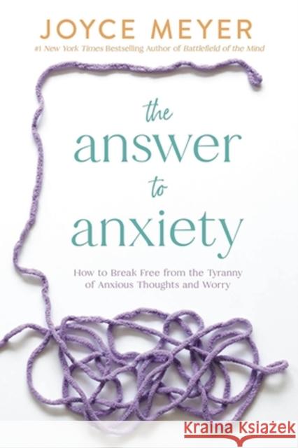 The Answer to Anxiety: How to Break Free from the Tyranny of Anxious Thoughts and Worry Joyce Meyer 9781546029175 Time Warner Trade Publishing