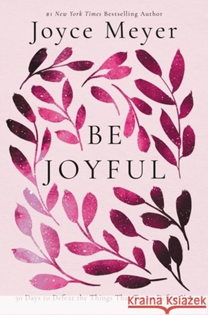 Be Joyful: 50 Days to Defeat the Things that Try to Defeat You Joyce Meyer 9781546029274